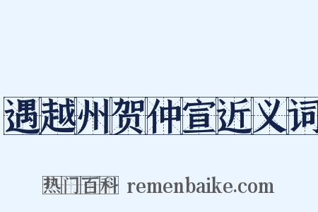 遇越州贺仲宣近义词是什么意思的图片